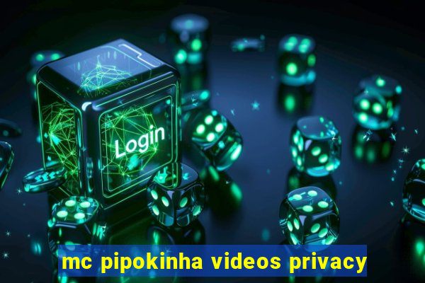 mc pipokinha videos privacy